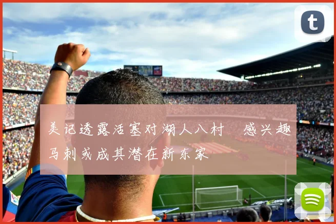 美记透露活塞对湖人八村塁感兴趣马刺或成其潜在新东家