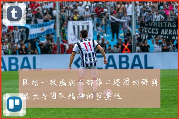 团结一致成就东部第二塔图姆强调成长与团队精神的重要性