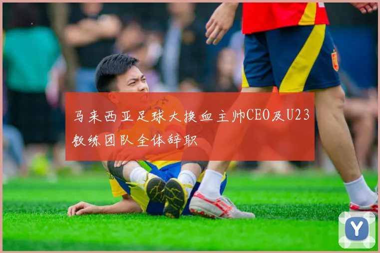 马来西亚足球大换血主帅CEO及U23教练团队全体辞职