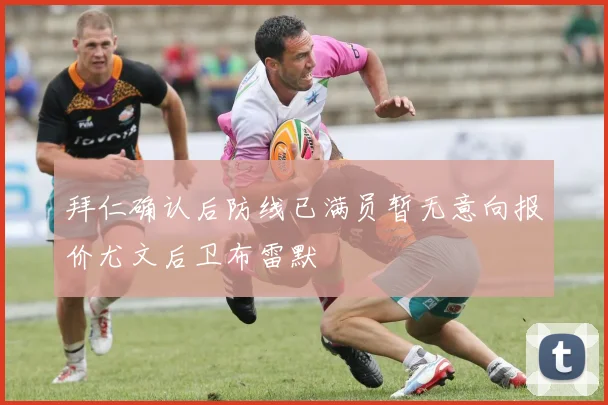 拜仁确认后防线已满员暂无意向报价尤文后卫布雷默