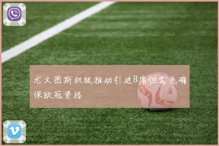 尤文图斯积极推动引进B席但需先确保欧冠资格