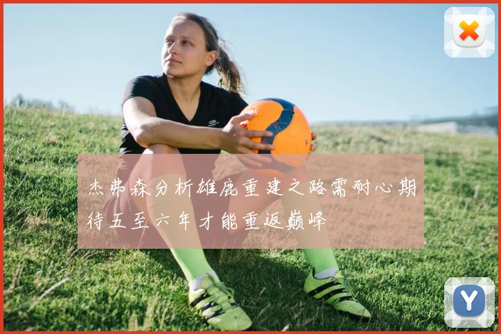 杰弗森分析雄鹿重建之路需耐心期待五至六年才能重返巅峰
